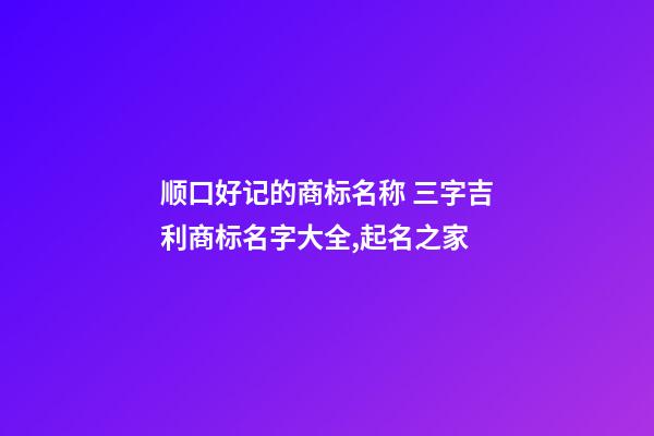 顺口好记的商标名称 三字吉利商标名字大全,起名之家-第1张-商标起名-玄机派